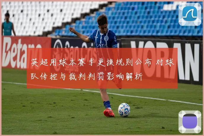 英超用球本赛季更换规则公布 对球队传控与裁判判罚影响解析
