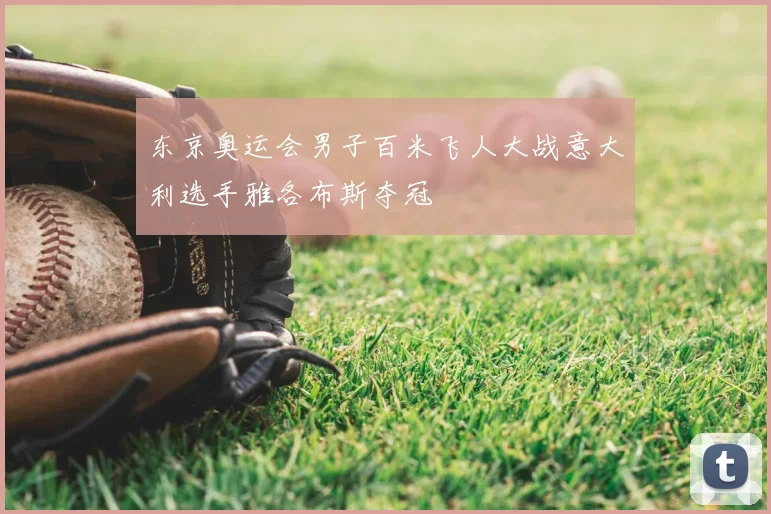 东京奥运会男子百米飞人大战意大利选手雅各布斯夺冠