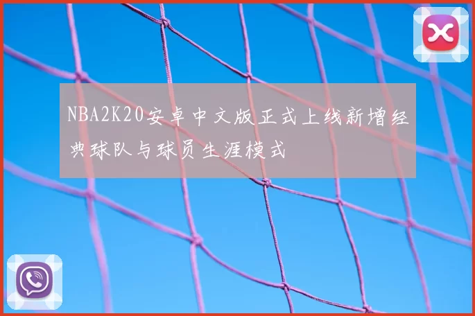 NBA2K20安卓中文版正式上线新增经典球队与球员生涯模式