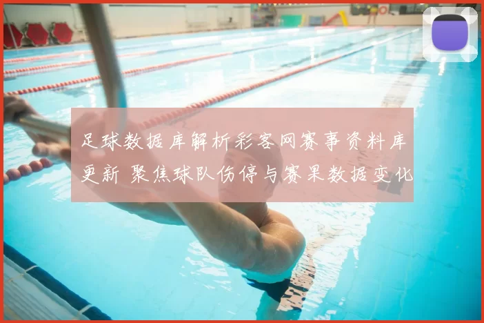 足球数据库解析彩客网赛事资料库更新 聚焦球队伤停与赛果数据变化