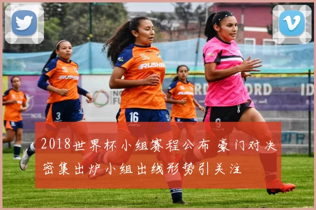 2018世界杯小组赛程公布 豪门对决密集出炉小组出线形势引关注