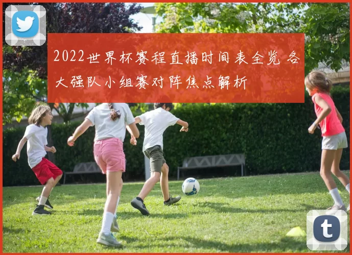 2022世界杯赛程直播时间表全览 各大强队小组赛对阵焦点解析