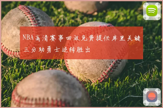NBA高清赛事回放免费提供库里关键三分助勇士逆转胜出