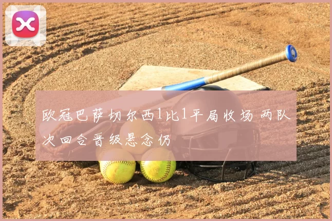 欧冠巴萨切尔西1比1平局收场 两队次回合晋级悬念仍
