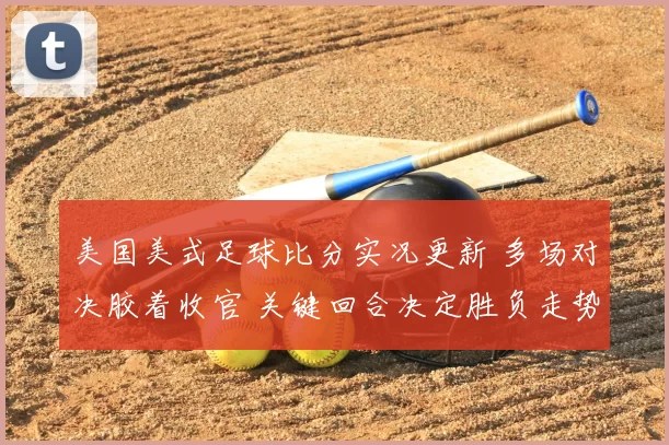 美国美式足球比分实况更新 多场对决胶着收官 关键回合决定胜负走势