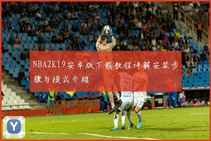 NBA2K19安卓版下载教程详解安装步骤与模式介绍
