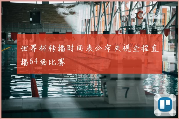 世界杯转播时间表公布央视全程直播64场比赛