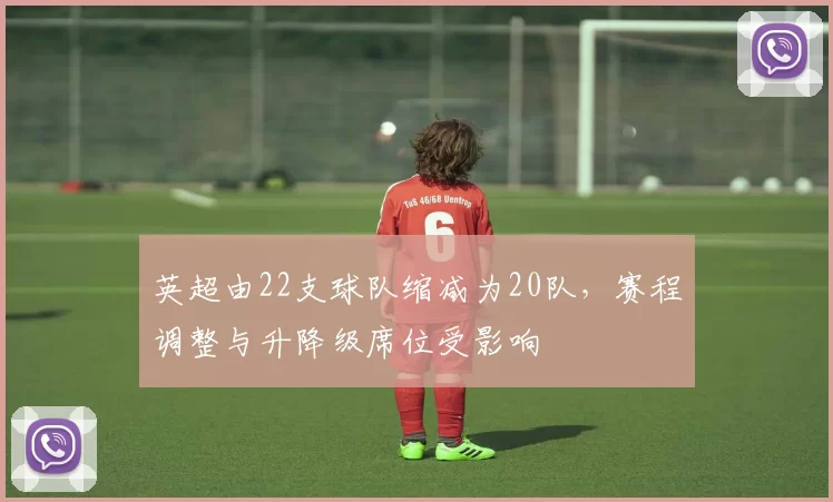 英超由22支球队缩减为20队，赛程调整与升降级席位受影响