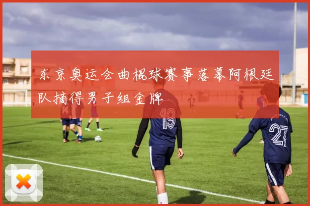 东京奥运会曲棍球赛事落幕阿根廷队摘得男子组金牌