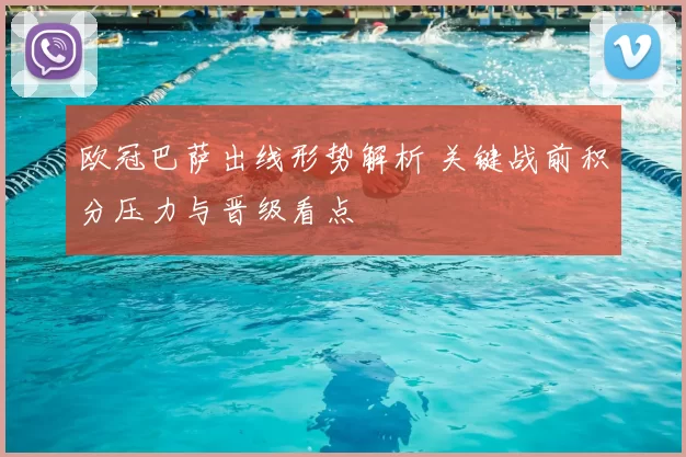 欧冠巴萨出线形势解析 关键战前积分压力与晋级看点