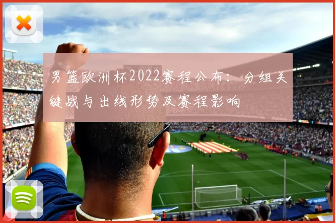 男篮欧洲杯2022赛程公布：分组关键战与出线形势及赛程影响