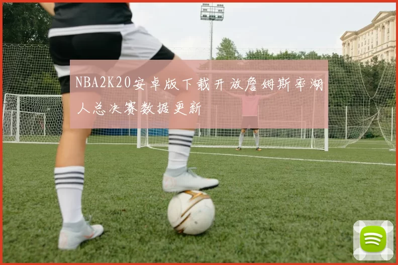 NBA2K20安卓版下载开放詹姆斯率湖人总决赛数据更新