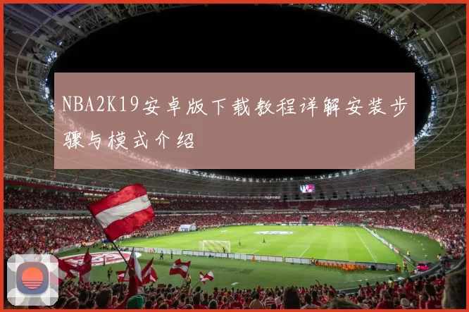 NBA2K19安卓版下载教程详解安装步骤与模式介绍