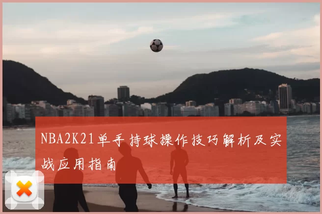 NBA2K21单手持球操作技巧解析及实战应用指南