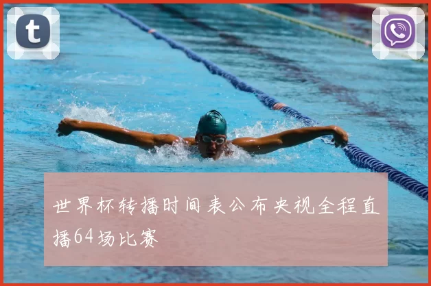 世界杯转播时间表公布央视全程直播64场比赛