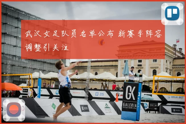 武汉女足队员名单公布 新赛季阵容调整引关注