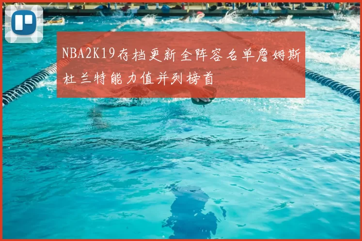NBA2K19存档更新全阵容名单詹姆斯杜兰特能力值并列榜首