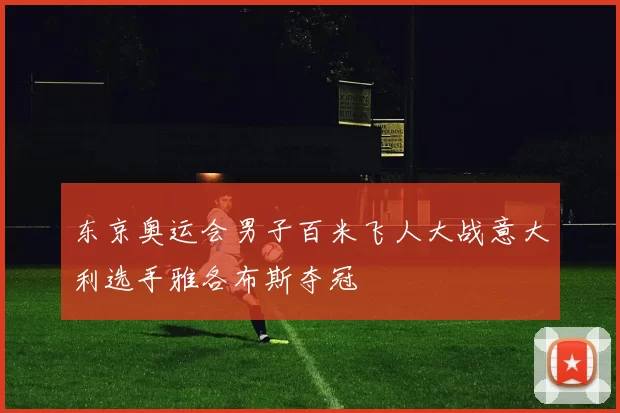 东京奥运会男子百米飞人大战意大利选手雅各布斯夺冠