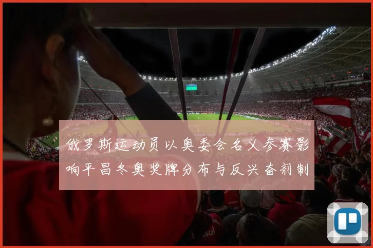 俄罗斯运动员以奥委会名义参赛影响平昌冬奥奖牌分布与反兴奋剂制度
