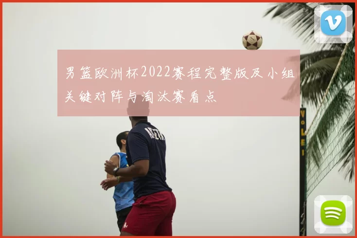 男篮欧洲杯2022赛程完整版及小组关键对阵与淘汰赛看点