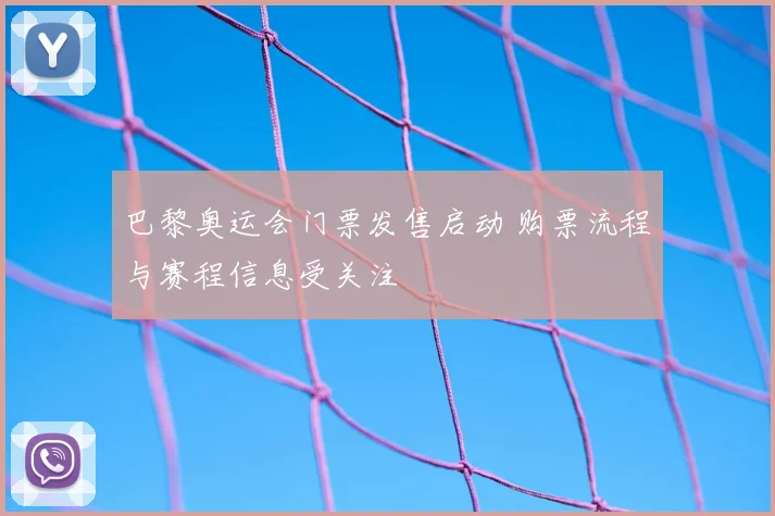 巴黎奥运会门票发售启动 购票流程与赛程信息受关注