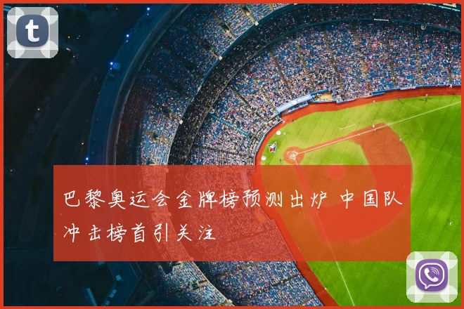 巴黎奥运会金牌榜预测出炉 中国队冲击榜首引关注