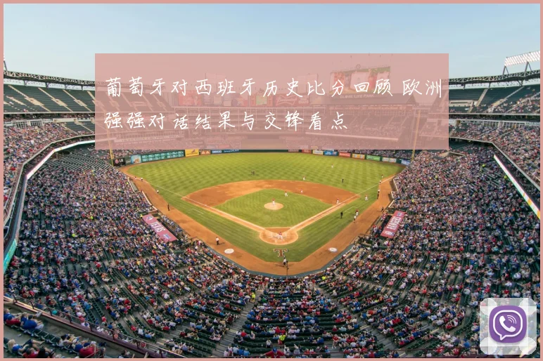 葡萄牙对西班牙历史比分回顾 欧洲强强对话结果与交锋看点