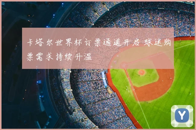 卡塔尔世界杯订票通道开启 球迷购票需求持续升温