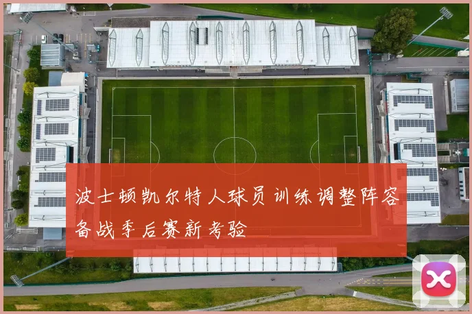 波士顿凯尔特人球员训练调整阵容备战季后赛新考验