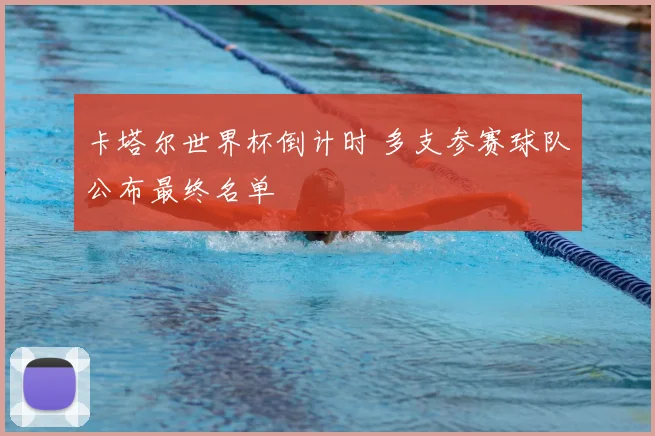 卡塔尔世界杯倒计时 多支参赛球队公布最终名单