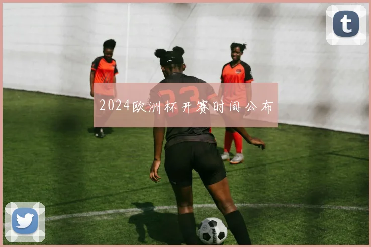 2024欧洲杯开赛时间公布