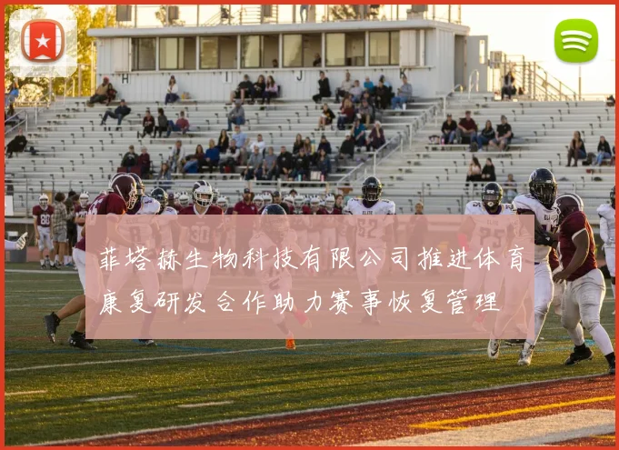 菲塔赫生物科技有限公司推进体育康复研发合作助力赛事恢复管理