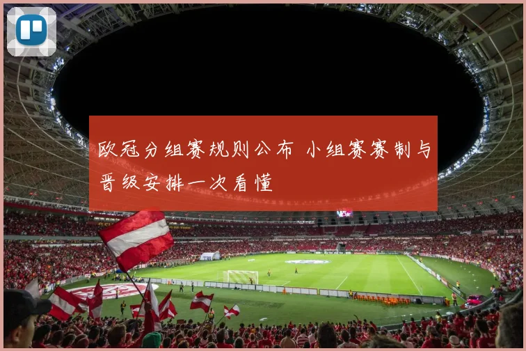 欧冠分组赛规则公布 小组赛赛制与晋级安排一次看懂