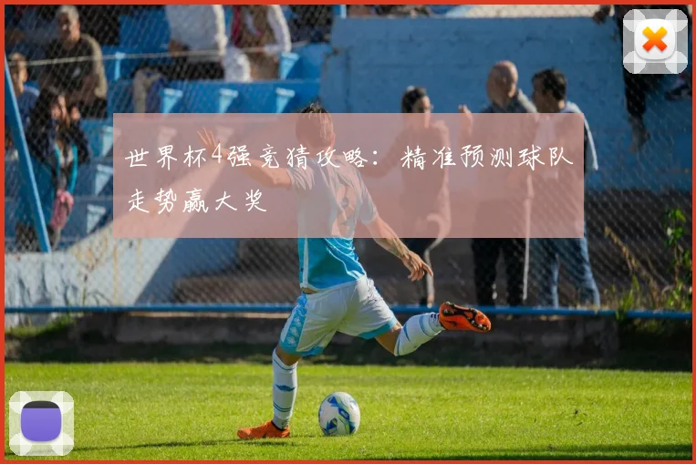 世界杯4强竞猜攻略:精准预测球队走势赢大奖