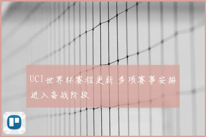 UCI世界杯赛程更新 多项赛事安排进入备战阶段