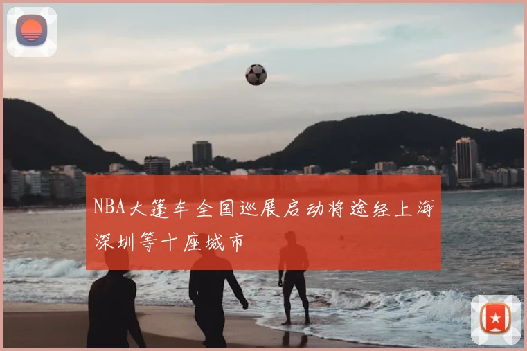 NBA大篷车全国巡展启动将途经上海深圳等十座城市