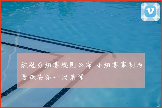 欧冠分组赛规则公布 小组赛赛制与晋级安排一次看懂