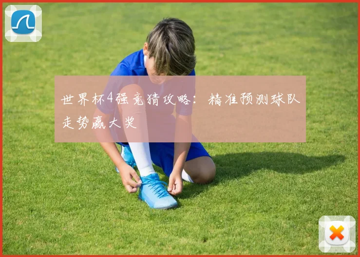 世界杯4强竞猜攻略:精准预测球队走势赢大奖
